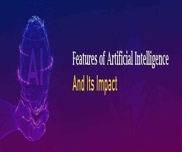 Features of Artificial Intelligence and Its Impact