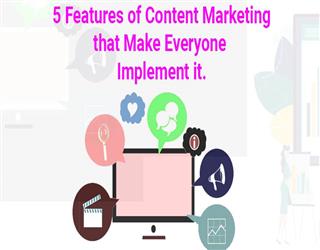 Five Features of Content Marketing That Make Everyone Implement It