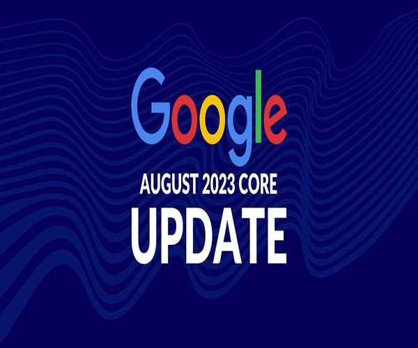 Google launches broad core update August 2023