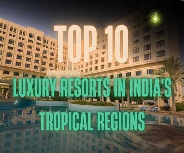 Escape to Paradise: Top 10 Luxury Resorts in India's Tropical Regions