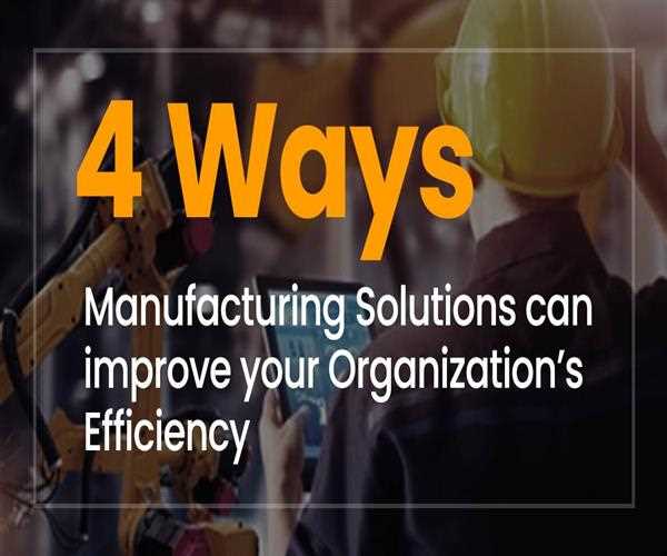 4 Ways Manufacturing Solutions can improve your Organization’s Efficiency