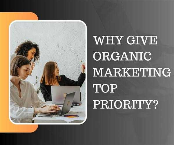 Why give organic marketing top priority?