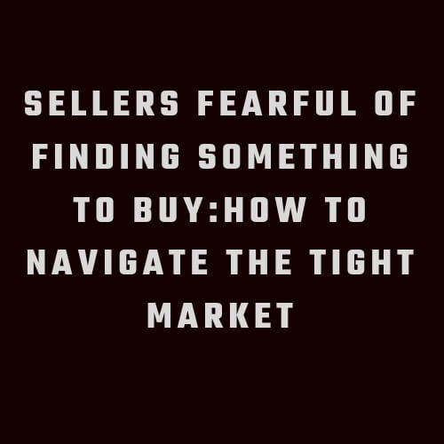 Sellers fearful of finding something to but: How to navigate the tight market