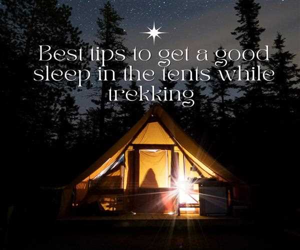Best tips to get a good sleep in the tents while trekking